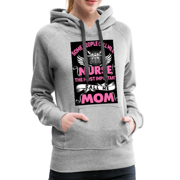 Some People Call Me A Nurse The Most Important Call Me Mom Women’s Premium Hoodie - heather gray