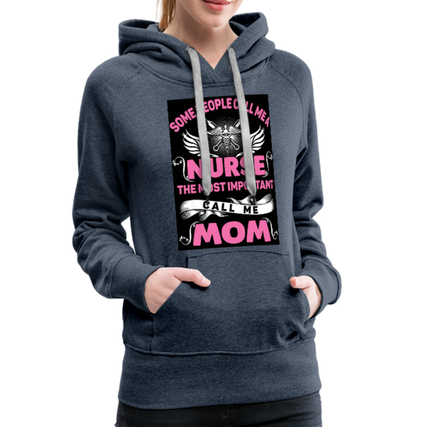 Some People Call Me A Nurse The Most Important Call Me Mom Women’s Premium Hoodie - heather denim