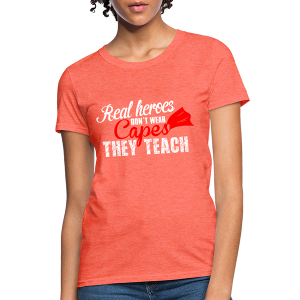 Real Heroes Don't Wear Capes They Teach Women's T-Shirt - heather coral