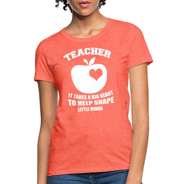Teacher It Takes A Big Heart To Help Shape Little Minds Women's T-Shirt - heather coral