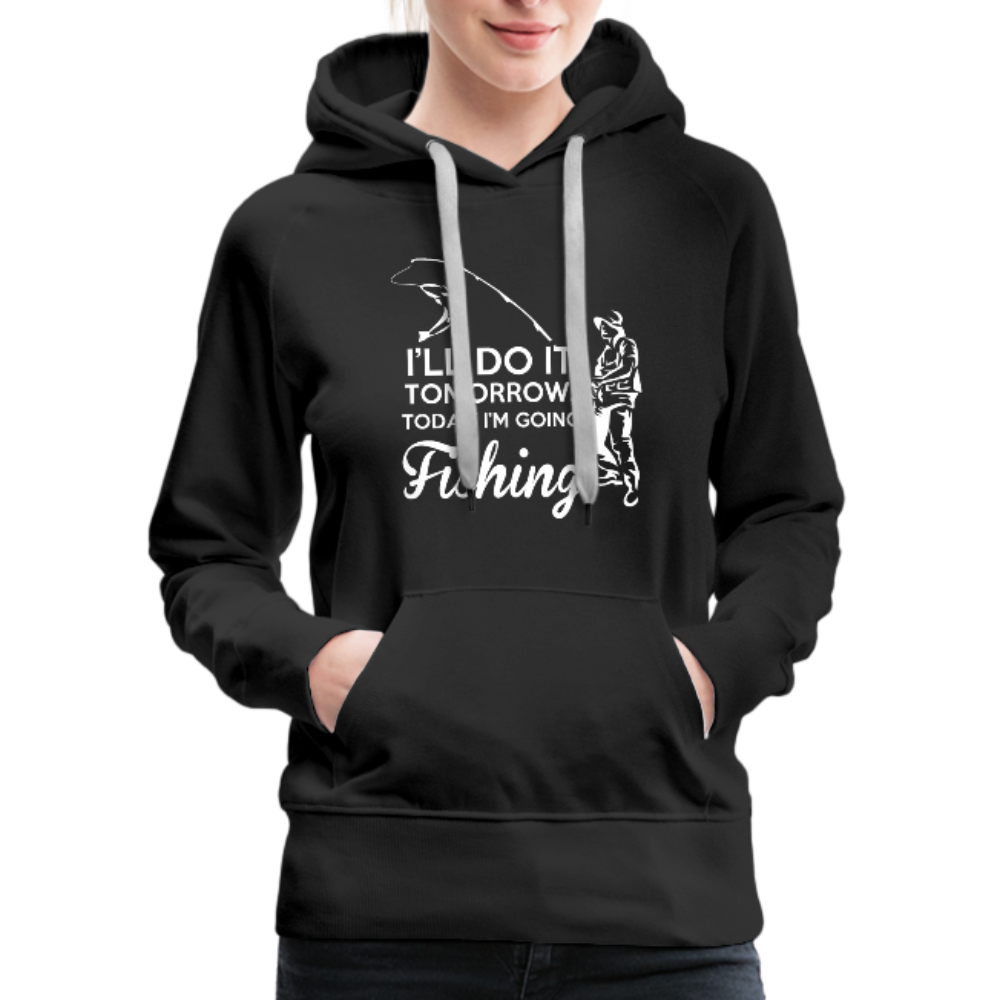 I'll Do It Tomorrow Today I'm Going Fishing Women’s Premium Hoodie - black