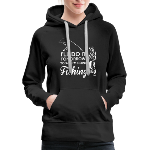 I'll Do It Tomorrow Today I'm Going Fishing Women’s Premium Hoodie - black