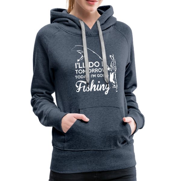 I'll Do It Tomorrow Today I'm Going Fishing Women’s Premium Hoodie - heather denim