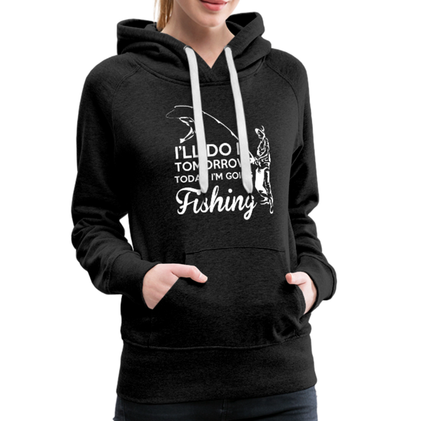 I'll Do It Tomorrow Today I'm Going Fishing Women’s Premium Hoodie - charcoal gray