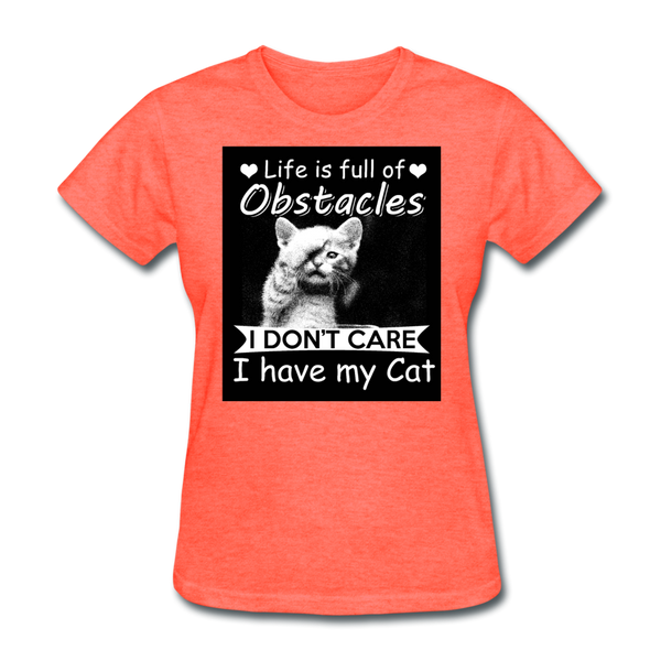 Life Is Full Of Obstacles I Don't Care I Have My Cat Women's T-Shirt - heather coral