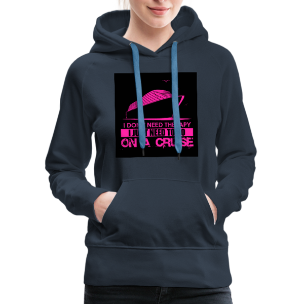 I Don't Need Therapy I Just Need To Go On A Cruise Women’s Premium Hoodie - navy