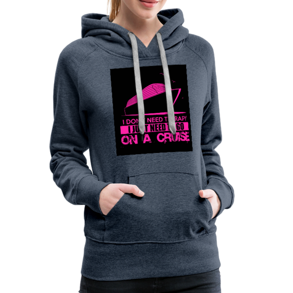 I Don't Need Therapy I Just Need To Go On A Cruise Women’s Premium Hoodie - heather denim