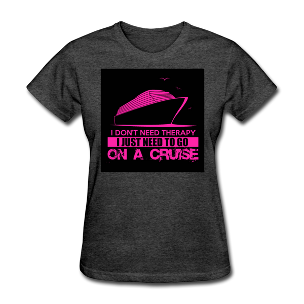 I Don't Need Therapy I Just Need To Go On A Cruise Women's T-Shirt - heather black