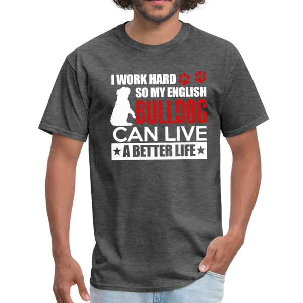 I Work Hard So My English Bull Dog Can Live A Better Life Men's T-Shirt - heather black