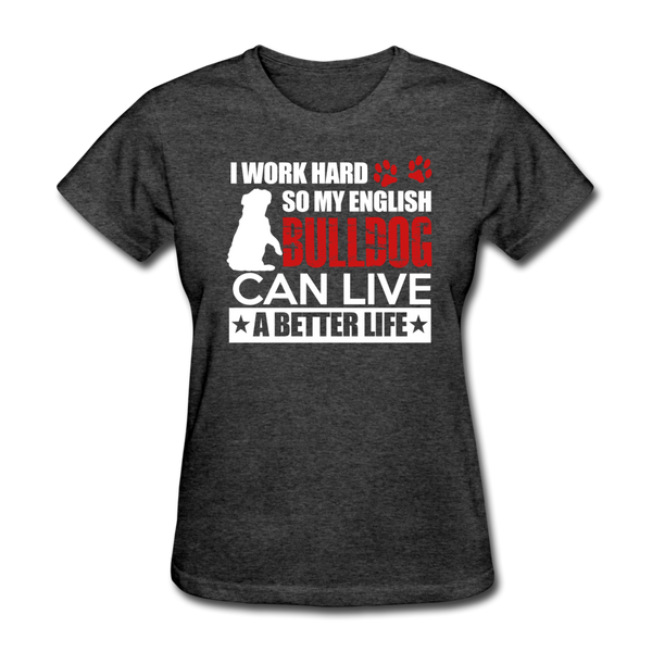 I Work Hard So My English Bull Dog Can Live A Better Life Women's T-Shirt - heather black