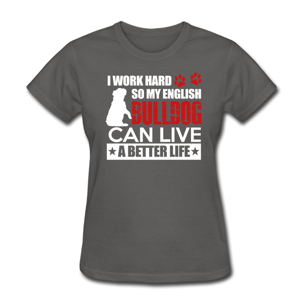 I Work Hard So My English Bull Dog Can Live A Better Life Women's T-Shirt - charcoal