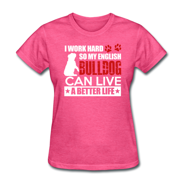 I Work Hard So My English Bull Dog Can Live A Better Life Women's T-Shirt - heather pink