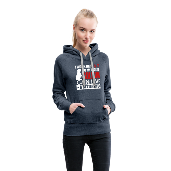 I Work Hard So My English Bull Dog Can Live A Better Life Women’s Premium Hoodie - heather denim