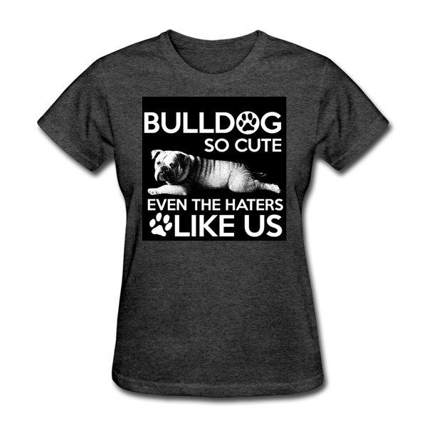 Bulldog So Cute Even The Haters Like Us Women's T-Shirt - heather black