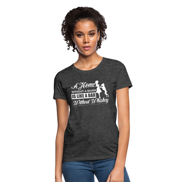 A Home Without A Boxer Is Like A Bar Without Whiskey Women's T-Shirt - heather black