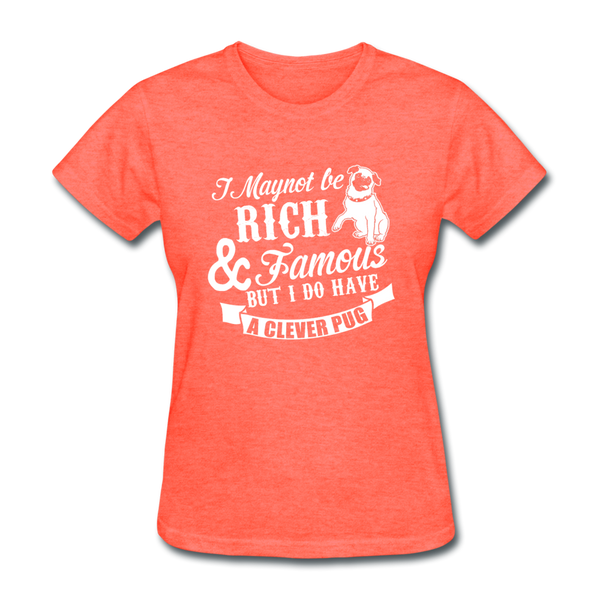 I May Not Be Rich & Famous But I Do Have A Clever Pug Women's T-Shirt - heather coral