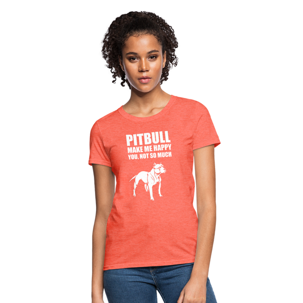 Pitbull Make Me Happy You Not So Much Women's T-Shirt - heather coral