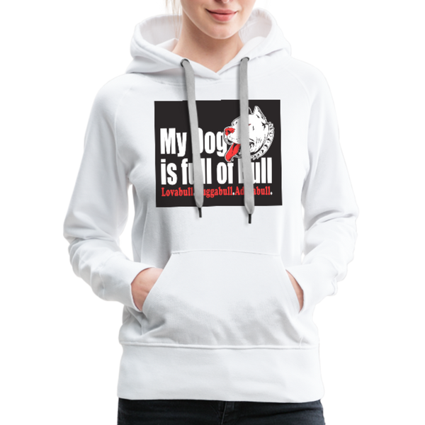 My Dog Is Full Of Bull Women’s Premium Hoodie - white