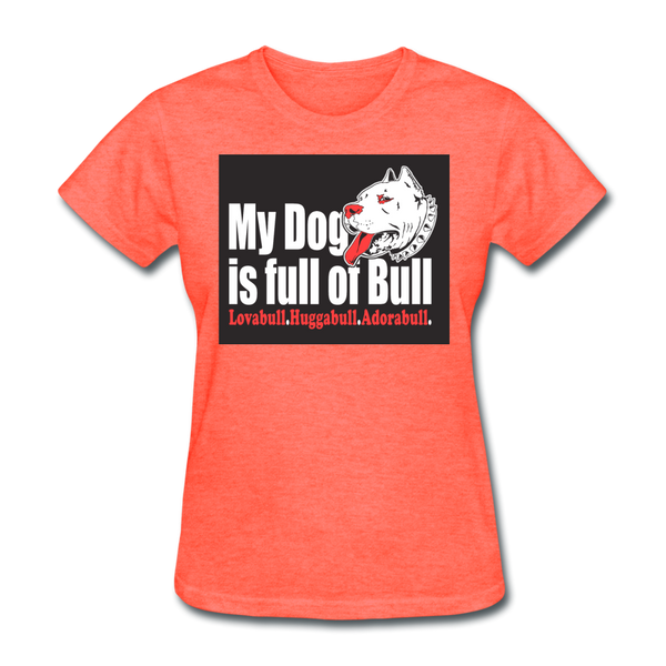 My Dog Is Full Of Bull Women's T-Shirt - heather coral