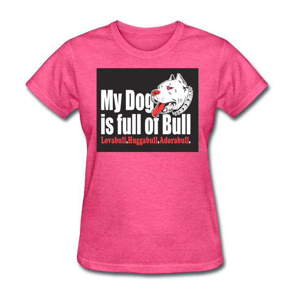 My Dog Is Full Of Bull Women's T-Shirt - heather pink