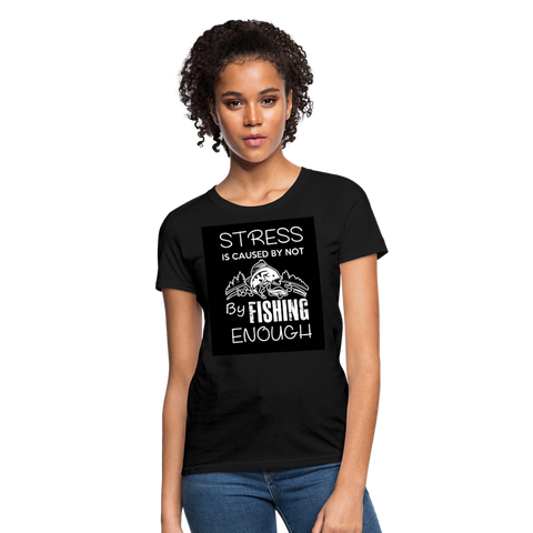 Stress Is Caused By Not Fishing Enough Women's T-Shirt - black