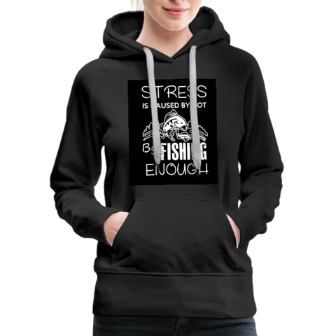 Stress Is Caused By Not Fishing Enough Women’s Premium Hoodie - black
