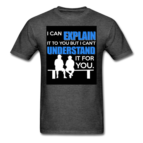 I Can Explain It To You But I Can't Understand It For You Men's T-Shirt - heather black