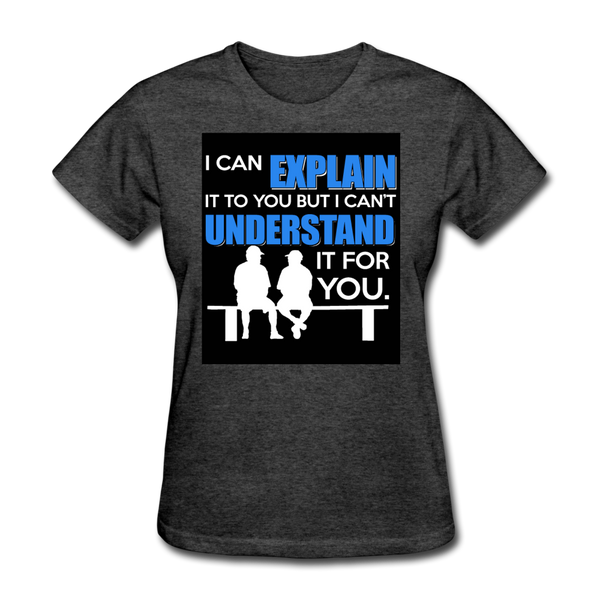 I Can Explain It To You But I Can't Understand It For You Women's T-Shirt - heather black