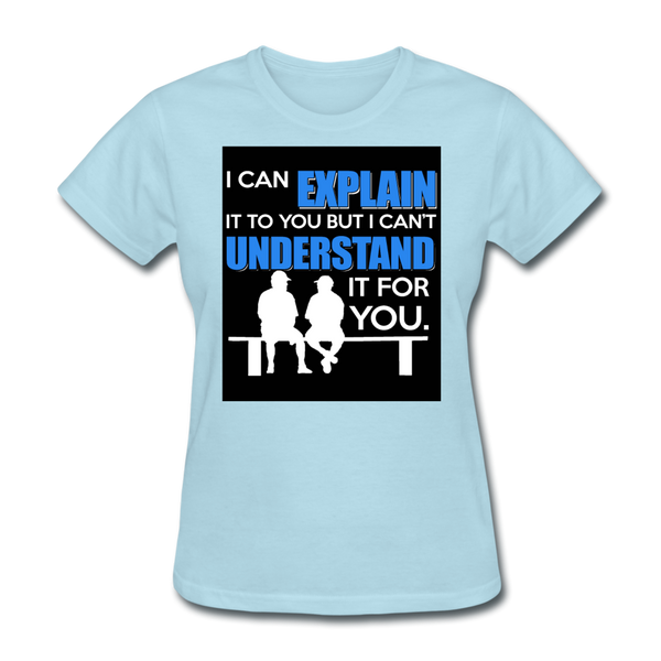 I Can Explain It To You But I Can't Understand It For You Women's T-Shirt - powder blue