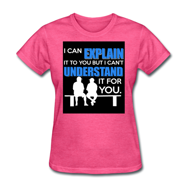 I Can Explain It To You But I Can't Understand It For You Women's T-Shirt - heather pink