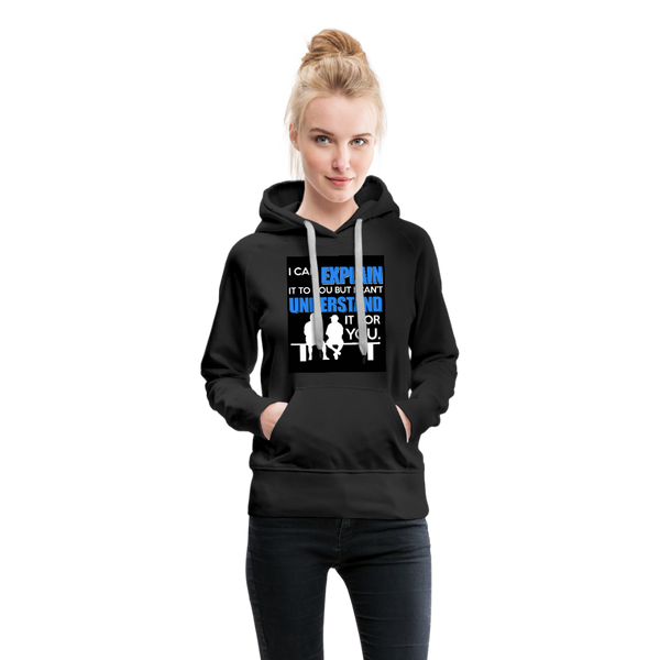 I Can Explain It To You But I Can't Understand It For You Women’s Premium Hoodie - black