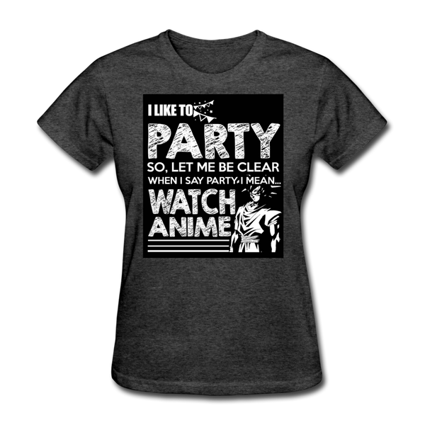 I Like To Party So Let Me Be Clear When I Say Party I Mean Watch Anime Women's T-Shirt - heather black