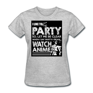 I Like To Party So Let Me Be Clear When I Say Party I Mean Watch Anime Women's T-Shirt - heather gray