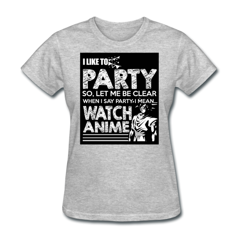 I Like To Party So Let Me Be Clear When I Say Party I Mean Watch Anime Women's T-Shirt - heather gray