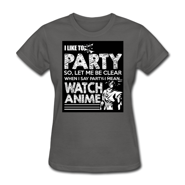 I Like To Party So Let Me Be Clear When I Say Party I Mean Watch Anime Women's T-Shirt - charcoal