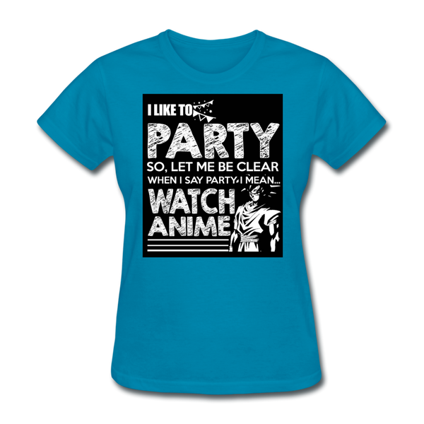 I Like To Party So Let Me Be Clear When I Say Party I Mean Watch Anime Women's T-Shirt - turquoise