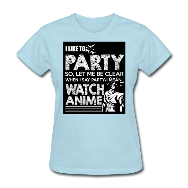 I Like To Party So Let Me Be Clear When I Say Party I Mean Watch Anime Women's T-Shirt - powder blue