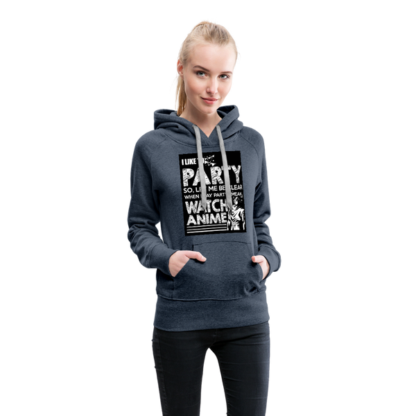 I Like To Party So Let Me Be Clear When I Say Party I Mean Watch Anime Women’s Premium Hoodie - heather denim