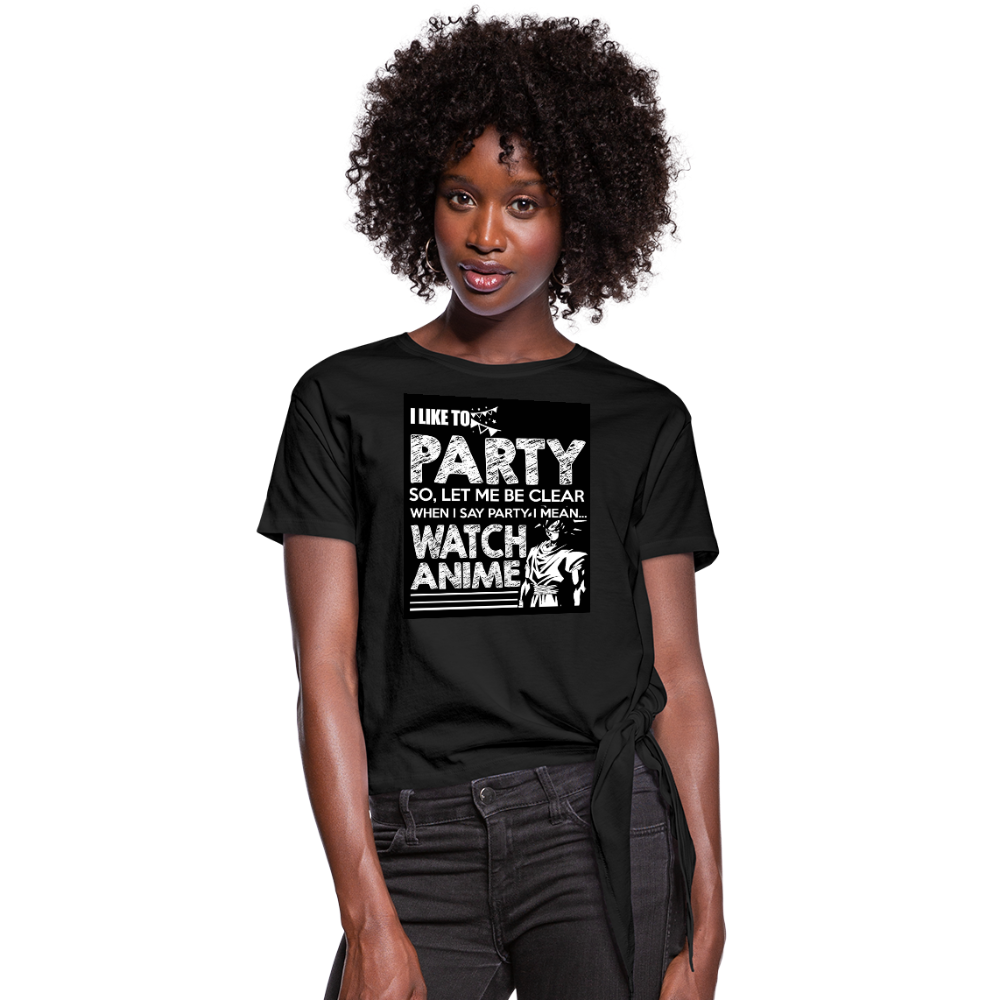 I Like To Party So Let Me Be Clear When I Say Party I Mean Watch Anime Women's Knotted T-Shirt - black