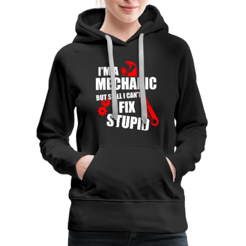 I'm A Mechanic But Still I Can't Fix Stupid Women’s Premium Hoodie - black