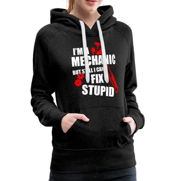 I'm A Mechanic But Still I Can't Fix Stupid Women’s Premium Hoodie - charcoal gray