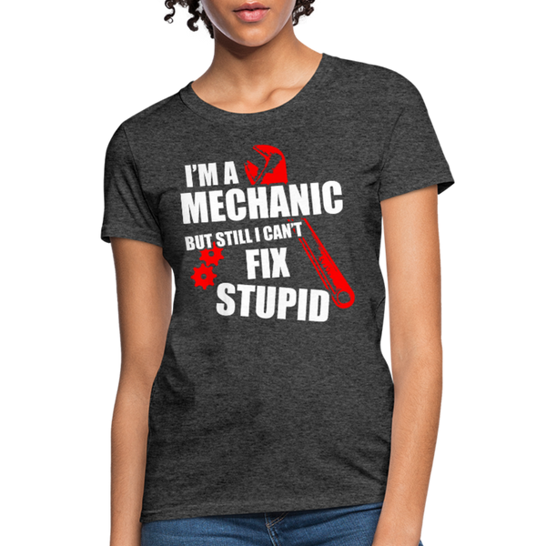 I'm A Mechanic But Still I Can't Fix Stupid Women's T-Shirt - heather black