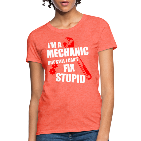 I'm A Mechanic But Still I Can't Fix Stupid Women's T-Shirt - heather coral