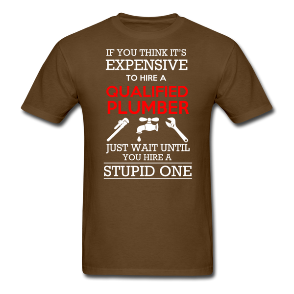 If You Think It's Expensive To Hire A Qualified Plumber Just Wait Until You Hire A Stupid One Men's T-Shirt - brown