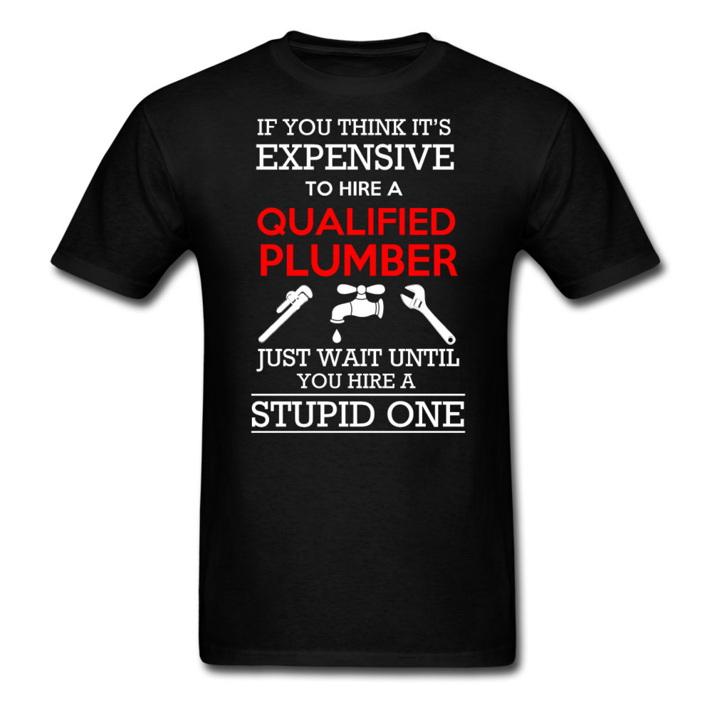 If You Think It's Expensive To Hire A Qualified Plumber Just Wait Until You Hire A Stupid One Men's T-Shirt - black