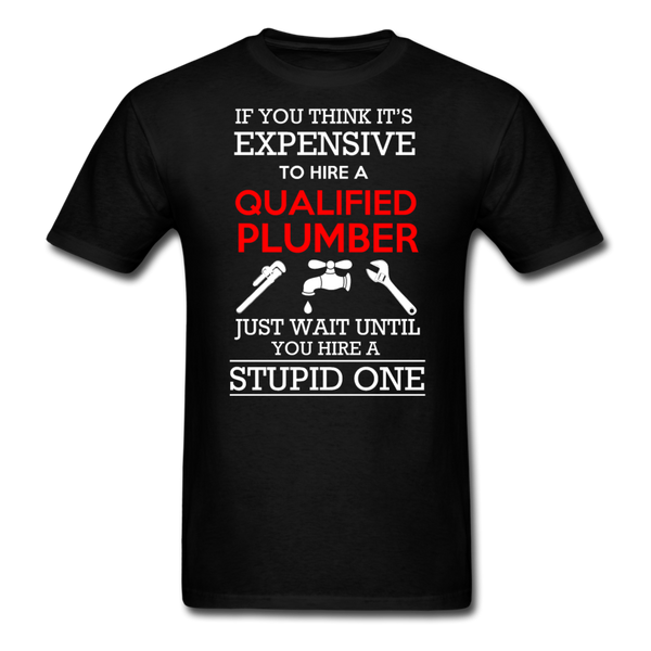 If You Think It's Expensive To Hire A Qualified Plumber Just Wait Until You Hire A Stupid One Men's T-Shirt - black