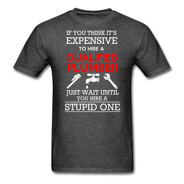 If You Think It's Expensive To Hire A Qualified Plumber Just Wait Until You Hire A Stupid One Men's T-Shirt - heather black