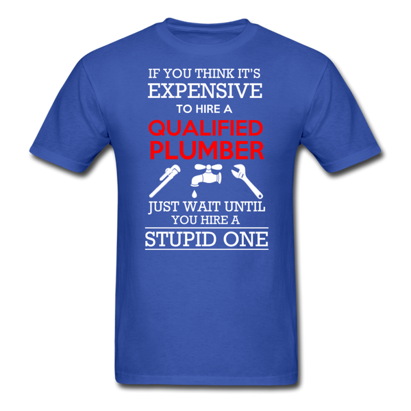 If You Think It's Expensive To Hire A Qualified Plumber Just Wait Until You Hire A Stupid One Men's T-Shirt - royal blue