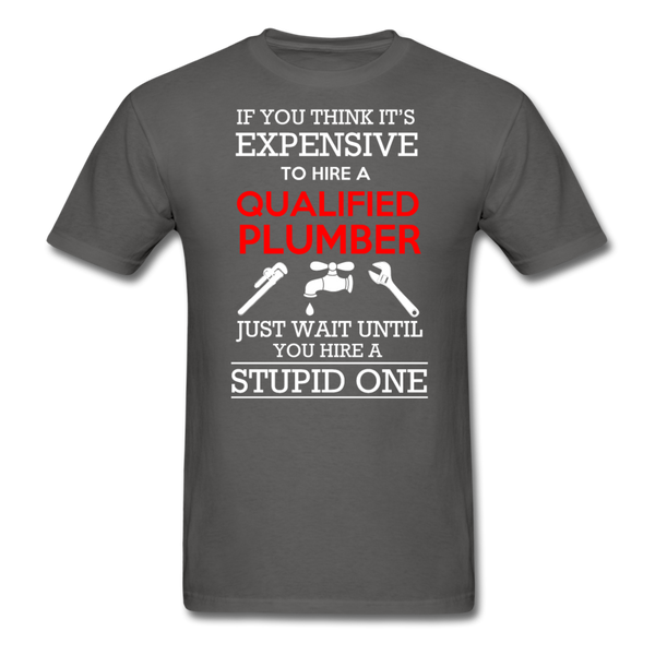 If You Think It's Expensive To Hire A Qualified Plumber Just Wait Until You Hire A Stupid One Men's T-Shirt - charcoal