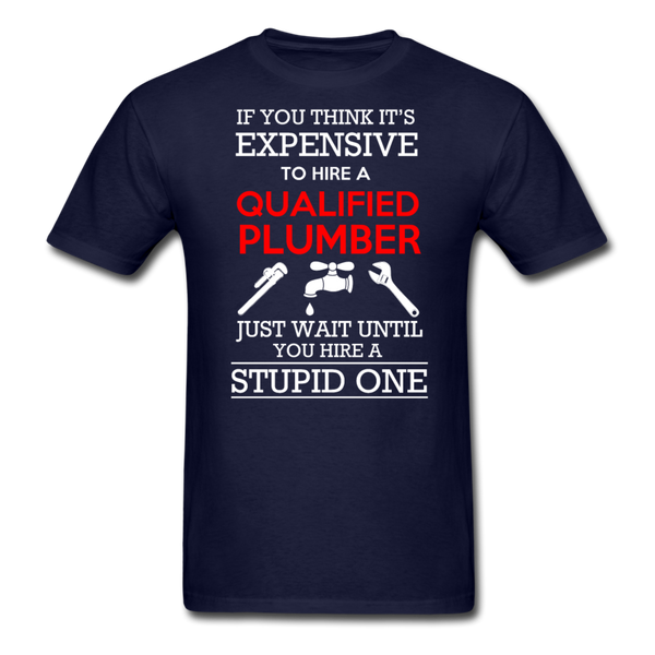 If You Think It's Expensive To Hire A Qualified Plumber Just Wait Until You Hire A Stupid One Men's T-Shirt - navy